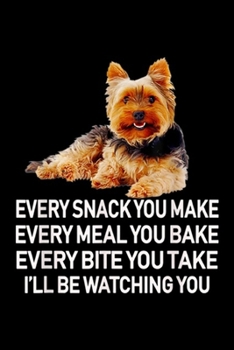 Every Snack You Make every meal ou bake every bite you take I'll be watching you: Life Is Good Every Snack You Make - Cute Yorkshire Terrier  Journal/Notebook Blank Lined Ruled 6x9 100 Pages