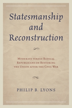 Hardcover Statesmanship and Reconstruction: Moderate Versus Radical Republicans on Restoring the Union After the Civil War Book