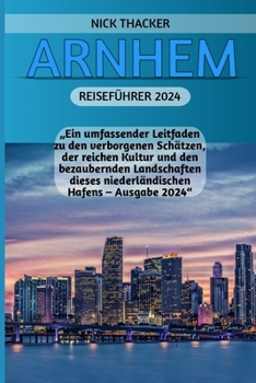 ARNHEM REISEFÜHRER 2024: „Ein umfassender Leitfaden zu den verborgenen Schätzen, der reichen Kultur und den bezaubernden Landschaften dieses niederländischen Hafens – Ausgabe 2024“ (German Edition)