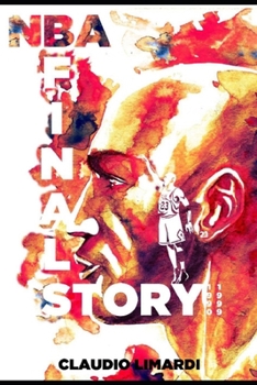 NBA Finals The Story: 1990-1999: The Basketball Greatest Decade Beyond the Court, Beyond the Jordan Years, Right Into the Surrounding Stories of Its Many Stars