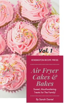 Hardcover Air Fryer Cakes And Bakes Vol. 1: Sweet, Mouthwatering Treats For The Family! Book
