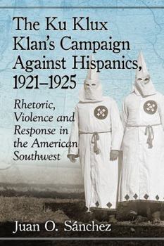 Paperback The Ku Klux Klan's Campaign Against Hispanics, 1921-1925: Rhetoric, Violence and Response in the American Southwest Book