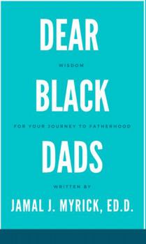 Dear Black Dads: Wisdom for Your Journey to Fatherhood
