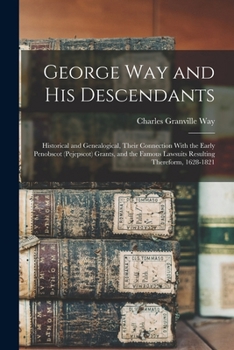 George Way and his Descendants: Historical and Genealogical, Their Connection With the Early Penobscot (Pejepscot) Grants, and the Famous Lawsuits Resulting Thereform, 1628-1821