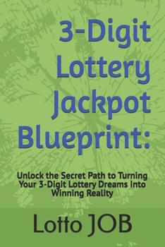 3-Digit Lottery Jackpot Blueprint:: Unlock the Secret Path to Turning Your 3-Digit Lottery Dreams Into Winning Reality