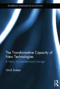 The Transformative Capacity of New Technologies: A Theory of Sociotechnical Change - Book  of the Routledge Advances in Sociology