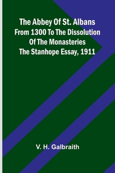 The Abbey of St. Albans from 1300 to the dissolution of the monasteries: The Stanhope essay, 1911