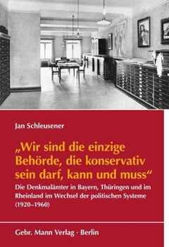 Wir Sind Die Einzige Behorde, Die Konservativ Sein Darf, Kann Und Muss: Die Denkmalamter in Bayern, Thuringen Und Im Rheinland Im Wechsel Der Politischen Systeme (1920-1960) (German Edition)