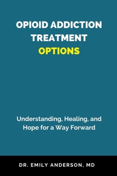 Paperback Opioid Addiction Treatment Options: Understanding, Healing, and Hope for a Way Forward Book