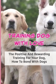 Paperback Training Dog With Love: The Positive And Rewarding Training For Your Dog, How To Bond With Dogs: Dog Training Techniques Book