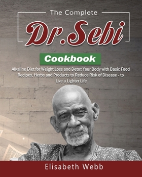 Paperback The Complete DR. SEBI Cookbook: Alkaline Diet for Weight Loss and Detox Your Body with Basic Food Recipes, Herbs and Products to Reduce Risk of Diseas Book
