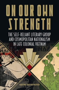 Paperback On Our Own Strength: The Self-Reliant Literary Group and Cosmopolitan Nationalism in Late Colonial Vietnam Book