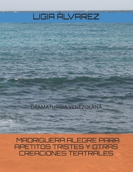 Madriguera alegre para apetitos tristes y otras creaciones teatrales: Dramaturgia venezolana