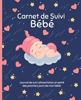 Carnet de Suivi Bébé: Journal de bord pour les parents pour suivre : alimentation, sommeil, activité, change, poids, température et humeur de bébé. (French Edition)