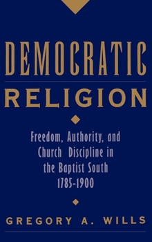 Hardcover Democratic Religion: Freedom, Authority, and Church Discipline in the Baptist South, 1785-1900 Book