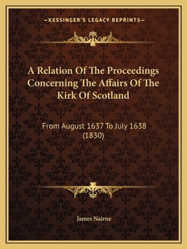 Paperback A Relation Of The Proceedings Concerning The Affairs Of The Kirk Of Scotland: From August 1637 To July 1638 (1830) Book