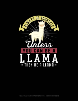 Always Be Yourself Unless You Can Be A Llama Then Be A Llama: Hexagonal Graph Paper Notebook - 1/2 Inch Hexagons