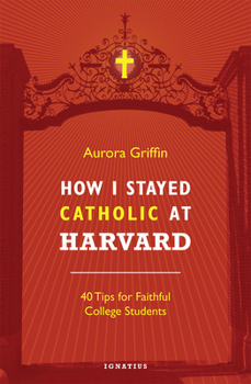 Paperback How I Stayed Catholic at Harvard: 40 Tips for Faithful College Students Book