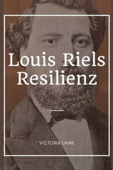 Paperback Louis Riels Resilienz: Entschlüsselung des komplexen Lebensteppichs von Louis Riel und seiner bleibenden Auswirkungen auf Kanada [German] [Large Print] Book