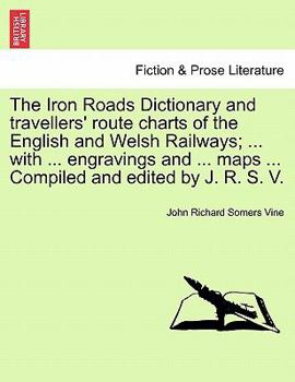 The Iron Roads Dictionary and travellers' route charts of the English and Welsh Railways; ... with ... engravings and ... maps ... Compiled and edited by J. R. S. V.