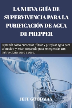 Paperback La Nueva Guía de Supervivencia Para La Purificación de Agua de Prepper: Aprenda cómo encontrar, filtrar y purificar agua para sobrevivir y estar prepa [Spanish] Book