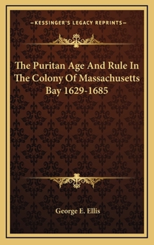 Hardcover The Puritan Age And Rule In The Colony Of Massachusetts Bay 1629-1685 Book