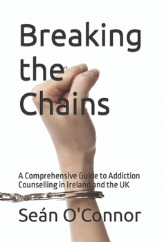 Paperback Breaking the Chains: A Comprehensive Guide to Addiction Counselling in Ireland and the UK Book