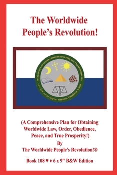 The Worldwide People’s Revolution!: (A Comprehensive Plan for Obtaining Worldwide Law, Order, Obedience, Peace, and True Prosperity!)