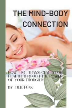 Paperback The Mind-Body Connection: : How to Transform Your Health Through the Power of Your Thoughts Book