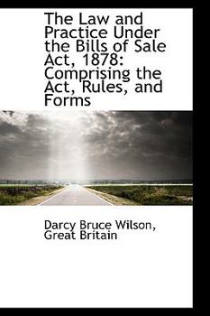 Paperback The Law and Practice Under the Bills of Sale ACT, 1878: Comprising the ACT, Rules, and Forms Book