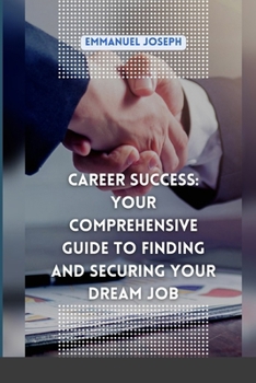 Paperback Career Success: Your Comprehensive Guide to Finding and Securing Your Dream Job Book