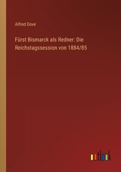 Paperback Fürst Bismarck als Redner: Die Reichstagssession von 1884/85 [German] Book