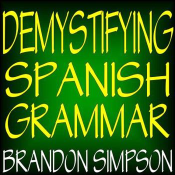 Paperback Demystifying Spanish Grammar: Clarifying the Written Accents, Ser/Estar, Para/Por, Imperfect/Preterit, and the Dreaded Spanish Subjunctive Book