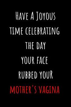 Paperback Have A Joyous Time Celebrating The Day Your Face Rubbed Your Mother's Vagina: Blank Lined Journal Funny Birthday Card Alternative Gag Gift Book