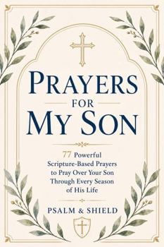 Paperback Prayers For My Son: 77 Powerful Scripture-Based Prayers to Pray Over Your Son Through Every Season of His Life (Prayers for My Children — How to Pray for Your Children Series) Book