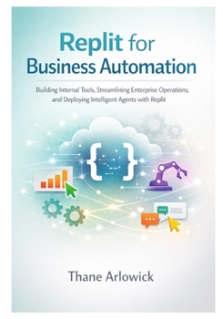 Paperback Replit for Business Automation: Building Internal Tools, Streamlining Enterprise Operations, and Deploying Intelligent Agents with Replit Book