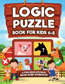 Paperback Logic Puzzles for Kids Ages 6-8: A Fun Educational Brain Game Workbook for Kids With Answer Sheet: Brain Teasers, Math, Mazes, Logic Games, And More F Book