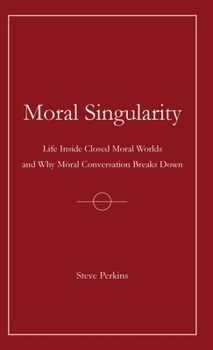 Hardcover Moral Singularity: Life Inside Closed Moral Worlds and Why Moral Conversation Breaks Down Book