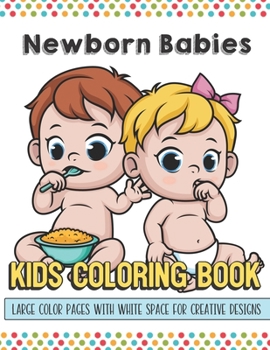 Newborn Babies Kids Coloring Book Large Color Pages With White Space For Creative Designs: Activity Book with Fun Designs that Makes for a Perfect ... Home or on Travel and for Students in School.