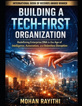 BUILDING A TECH-FIRST ORGANIZATION: Redefining Enterprise DNA in the Age of Intelligence, Automation, and Relentless Disruption