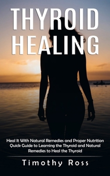 Paperback Thyroid Healing: Heal It With Natural Remedies and Proper Nutrition (Quick Guide to Learning the Thyroid and Natural Remedies to Heal t Book