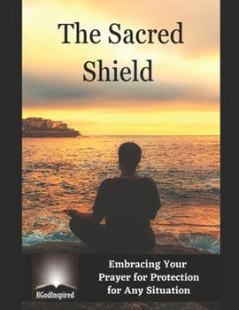 Paperback The Sacred Shield - Embracing Your Prayer for Protection for Any Situation Book