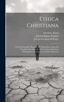 Ethica Christiana: Ubi De Beatitudine Humana, De Passionibus Animi, De Virtutibus Moralibus Et De Virtutibus Christianis Philosophicè, Christianè Ac Cordatè Disseritur (Italian Edition)