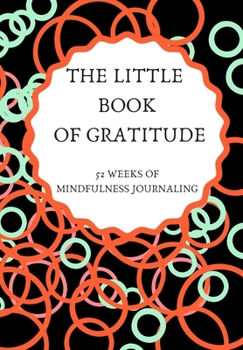 THE LITTLE BOOK OF GRATITUDE: 52 WEEKS OF MINDFULNESS JOURNAL: This simple LIFE - CHANGING Gratitude Journal is a guide to help you MANIFEST a MINDSET of gratitude!