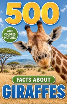 500 Fascinating Facts About Giraffes: Wild Anatomy, Family Life, Survival Skills, Ancient History, and Conservation Stories for Curious Kids and Adults
