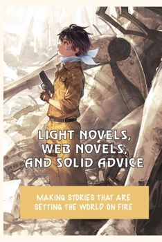 Paperback Light Novels, Web Novels, And Solid Advice: Making Stories That Are Setting The World On Fire: Teen & Young Adult Composition & Creative Writing Book