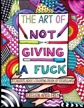 Paperback The Art of Not Giving a Fuck: A Callous Adult Coloring Book of Disregard Book