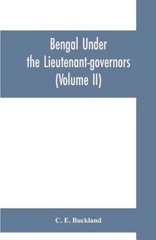 Bengal under the lieutenant-governors; being a narrative of the principal events and public measures during their periods of office, from 1854 to 1898
