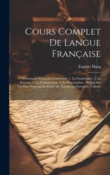 Hardcover Cours Complet De Langue Française: Grammaire Française Contenant: 1. La Grammaire, 2. La Syntaxe, 3. La Construction, 4. La Ponctuation: Rédigé Sur Un [French] Book