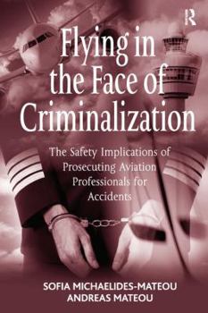 Flying in the Face of Criminalization: The Safety Implications of Prosecuting Aviation Professionals for Accidents